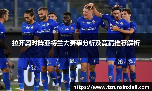 拉齐奥对阵亚特兰大赛事分析及竞猜推荐解析