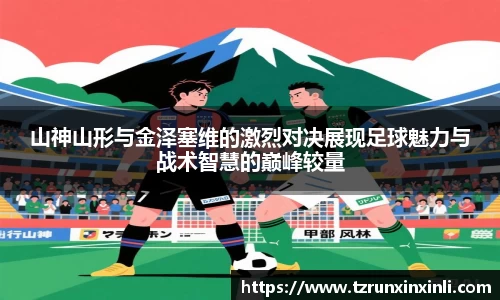 山神山形与金泽塞维的激烈对决展现足球魅力与战术智慧的巅峰较量