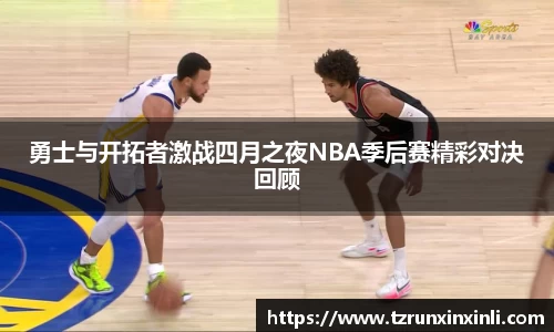 勇士与开拓者激战四月之夜NBA季后赛精彩对决回顾