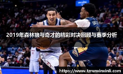2019年森林狼与奇才的精彩对决回顾与赛季分析
