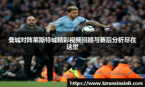 曼城对阵莱斯特城精彩视频回顾与赛后分析尽在这里