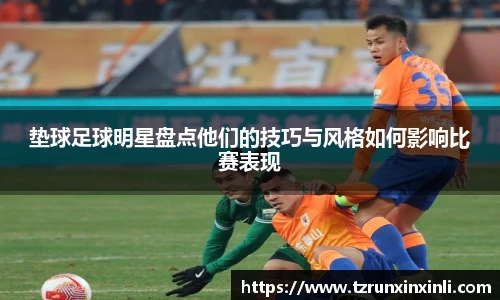 垫球足球明星盘点他们的技巧与风格如何影响比赛表现