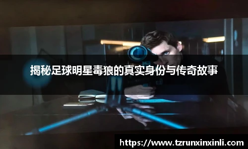 揭秘足球明星毒狼的真实身份与传奇故事